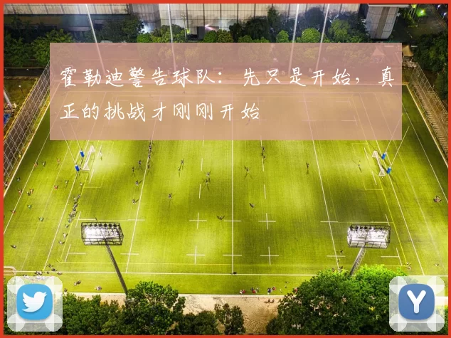 霍勒迪警告球队：先只是开始，真正的挑战才刚刚开始