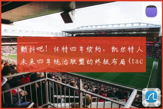 颤抖吧！怀特四年续约，凯尔特人未来四年统治联盟的终极布局(tacko fall凯尔特人)